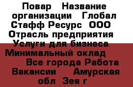 Повар › Название организации ­ Глобал Стафф Ресурс, ООО › Отрасль предприятия ­ Услуги для бизнеса › Минимальный оклад ­ 42 000 - Все города Работа » Вакансии   . Амурская обл.,Зея г.